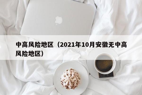 中高风险地区（2021年10月安徽无中高风险地区）