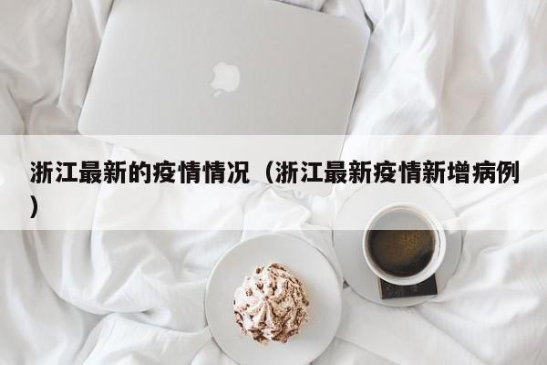 浙江最新的疫情情况（浙江最新疫情新增病例）