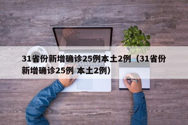 31省份新增确诊25例本土2例（31省份新增确诊25例 本土2例）
