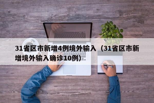 31省区市新增4例境外输入（31省区市新增境外输入确诊10例）