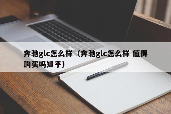 奔驰glc怎么样（奔驰glc怎么样 值得购买吗知乎）