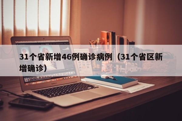 31个省新增46例确诊病例（31个省区新增确诊）
