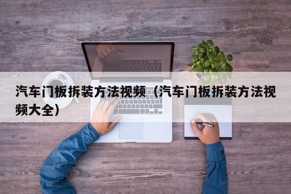 汽车门板拆装方法视频（汽车门板拆装方法视频大全）