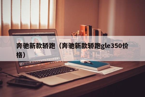 奔驰新款轿跑（奔驰新款轿跑gle350价格）