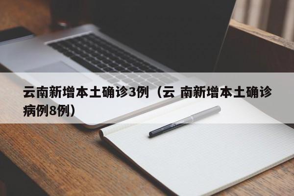 云南新增本土确诊3例（云 南新增本土确诊病例8例）