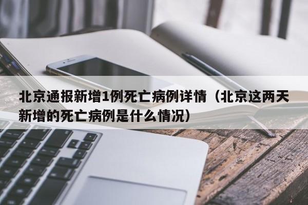 北京通报新增1例死亡病例详情（北京这两天新增的死亡病例是什么情况）