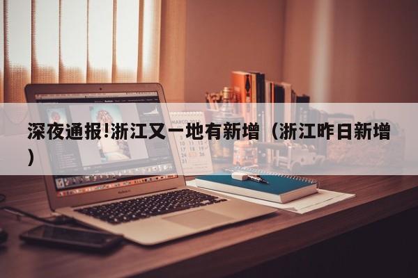 深夜通报!浙江又一地有新增（浙江昨日新增）