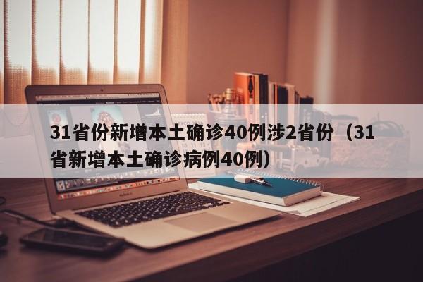 31省份新增本土确诊40例涉2省份（31省新增本土确诊病例40例）