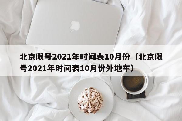 北京限号2021年时间表10月份（北京限号2021年时间表10月份外地车）