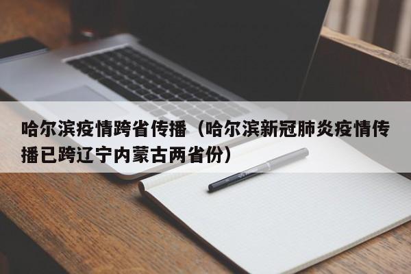 哈尔滨疫情跨省传播（哈尔滨新冠肺炎疫情传播已跨辽宁内蒙古两省份）