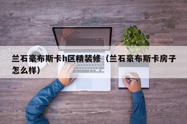 兰石豪布斯卡h区精装修（兰石豪布斯卡房子怎么样）