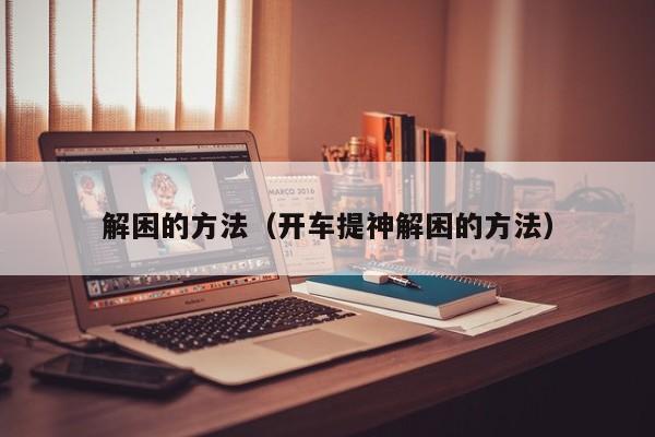 解困的方法（开车提神解困的方法）