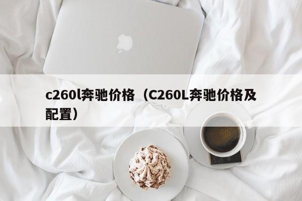 c260l奔驰价格（C260L奔驰价格及配置）