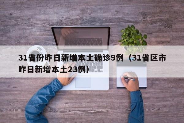 31省份昨日新增本土确诊9例（31省区市昨日新增本土23例）