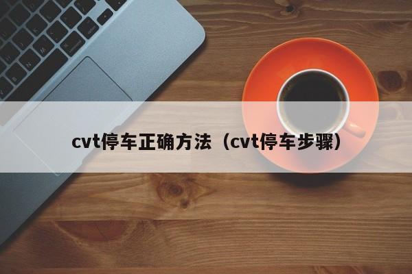cvt停车正确方法（cvt停车步骤）