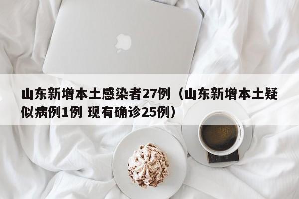 山东新增本土感染者27例（山东新增本土疑似病例1例 现有确诊25例）
