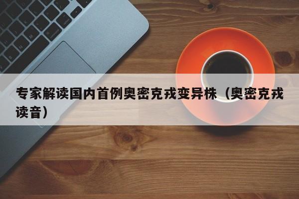 专家解读国内首例奥密克戎变异株（奥密克戎读音）