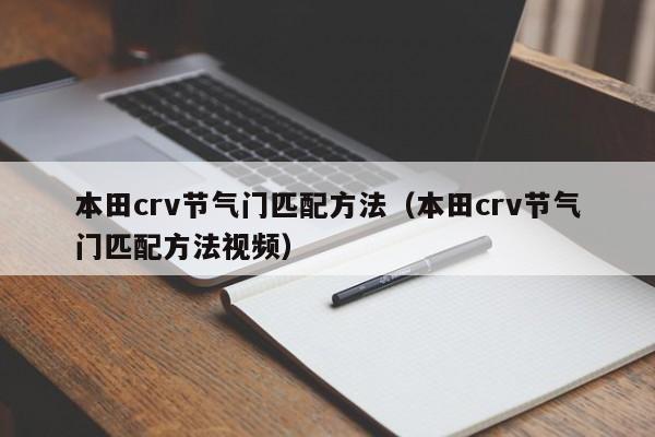 本田crv节气门匹配方法（本田crv节气门匹配方法视频）