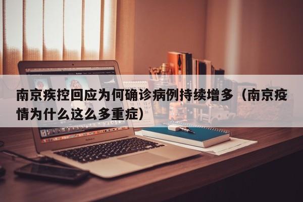 南京疾控回应为何确诊病例持续增多（南京疫情为什么这么多重症）