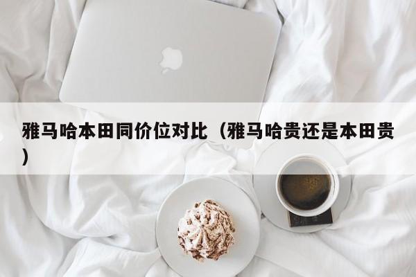 雅马哈本田同价位对比（雅马哈贵还是本田贵）