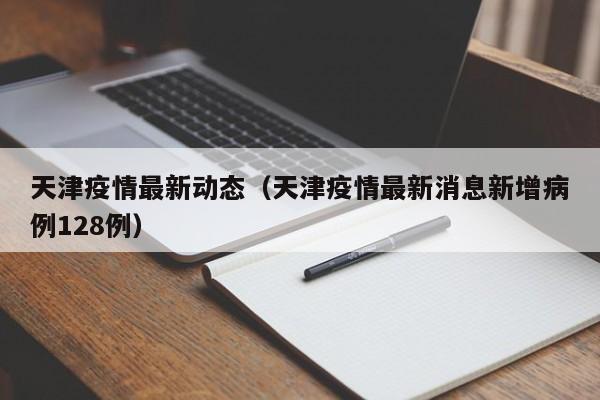 天津疫情最新动态（天津疫情最新消息新增病例128例）