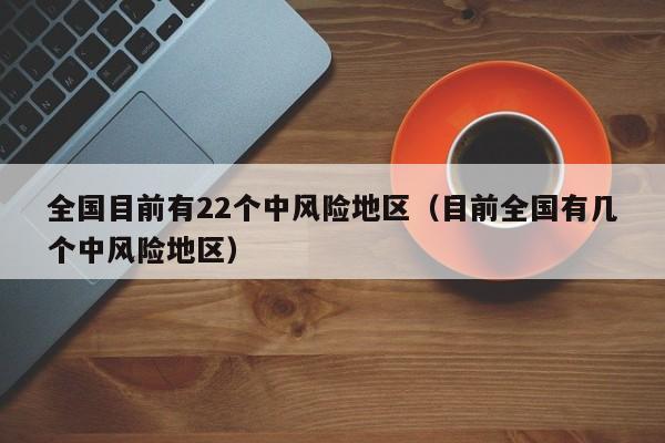 全国目前有22个中风险地区（目前全国有几个中风险地区）