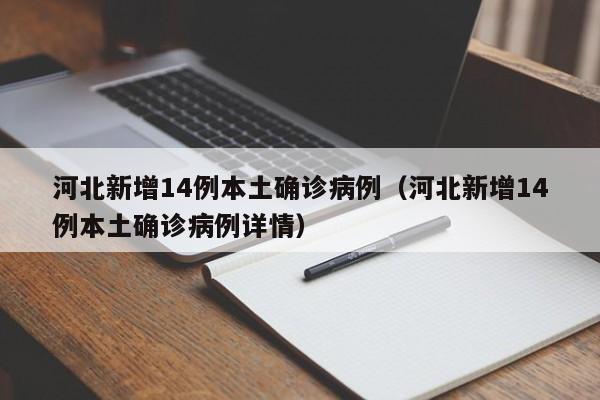 河北新增14例本土确诊病例（河北新增14例本土确诊病例详情）
