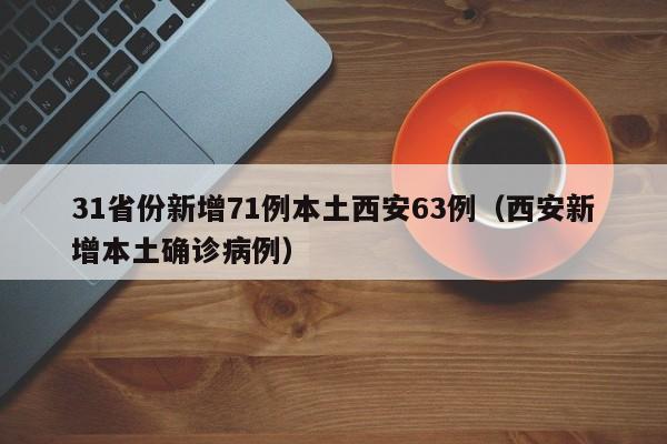 31省份新增71例本土西安63例（西安新增本土确诊病例）