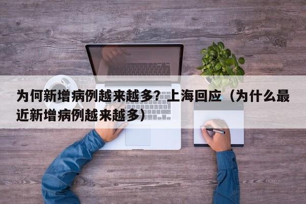 为何新增病例越来越多？上海回应（为什么最近新增病例越来越多）