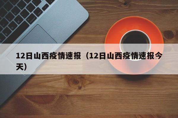 12日山西疫情速报（12日山西疫情速报今天）