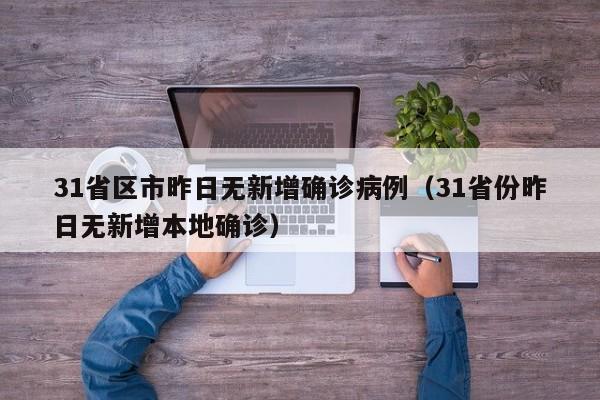 31省区市昨日无新增确诊病例（31省份昨日无新增本地确诊）