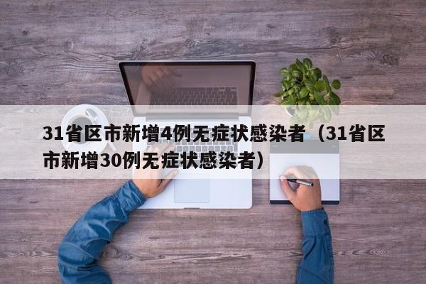 31省区市新增4例无症状感染者（31省区市新增30例无症状感染者）