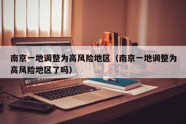 南京一地调整为高风险地区（南京一地调整为高风险地区了吗）