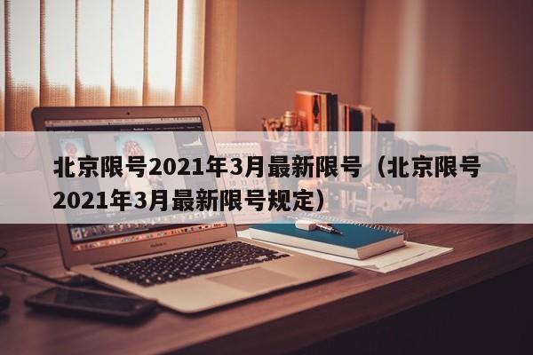 北京限号2021年3月最新限号（北京限号2021年3月最新限号规定）
