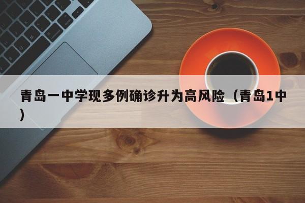 青岛一中学现多例确诊升为高风险（青岛1中）