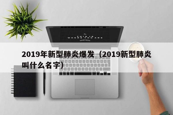 2019年新型肺炎爆发（2019新型肺炎叫什么名字）