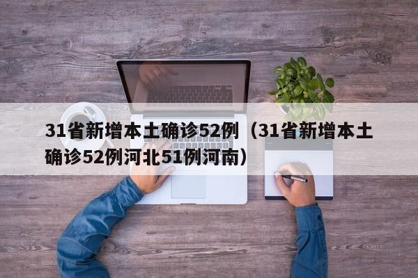 31省新增本土确诊52例（31省新增本土确诊52例河北51例河南）