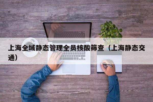 上海全域静态管理全员核酸筛查（上海静态交通）