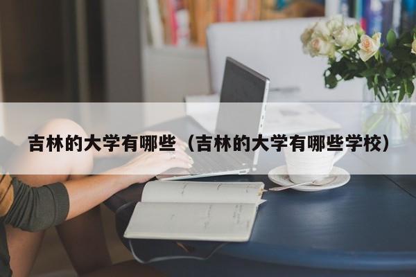 吉林的大学有哪些（吉林的大学有哪些学校）