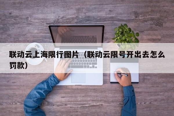 联动云上海限行图片（联动云限号开出去怎么罚款）