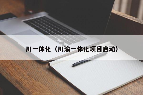 川一体化（川渝一体化项目启动）