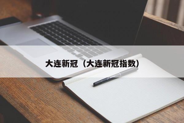 大连新冠（大连新冠指数）