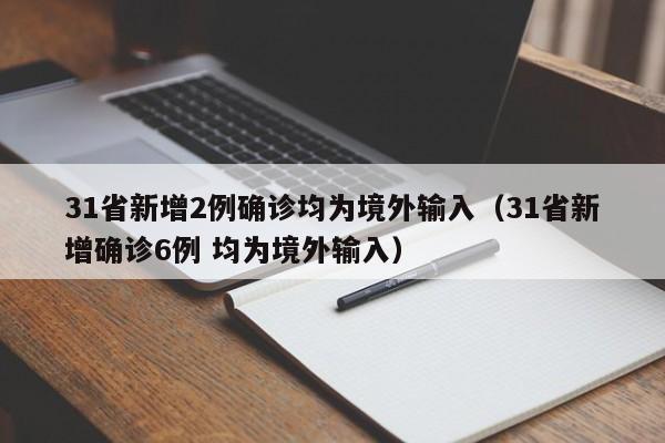 31省新增2例确诊均为境外输入（31省新增确诊6例 均为境外输入）