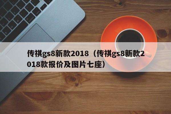 传祺gs8新款2018（传祺gs8新款2018款报价及图片七座）