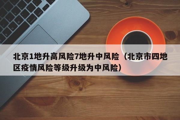 北京1地升高风险7地升中风险（北京市四地区疫情风险等级升级为中风险）