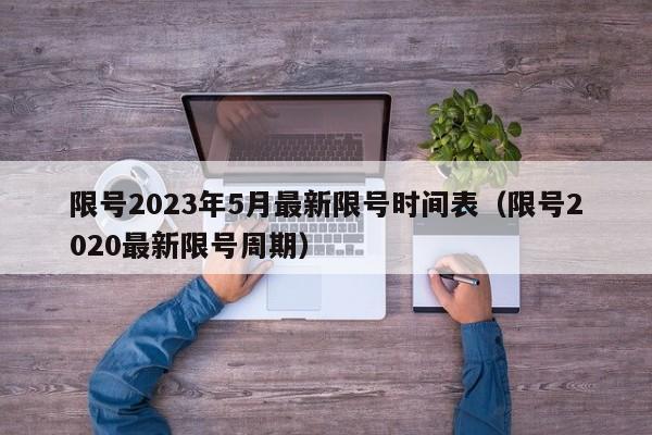 限号2023年5月最新限号时间表（限号2020最新限号周期）