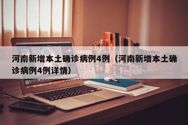 河南新增本土确诊病例4例（河南新增本土确诊病例4例详情）