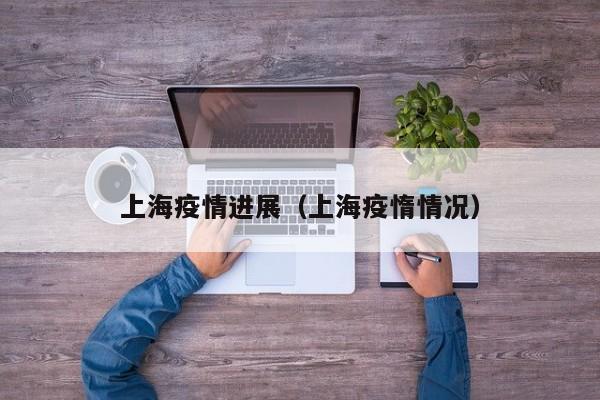 上海疫情进展（上海疫惰情况）