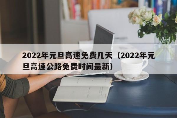 2022年元旦高速免费几天（2022年元旦高速公路免费时间最新）