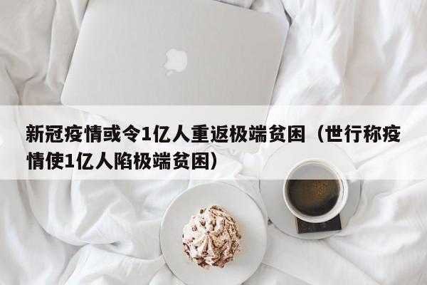 新冠疫情或令1亿人重返极端贫困（世行称疫情使1亿人陷极端贫困）